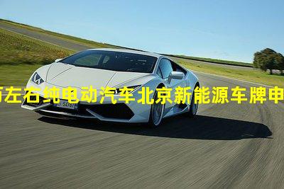 15万左右纯电动汽车北京新能源车牌申请条件3万内最好电动汽车