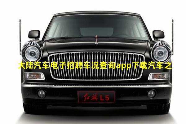 大陆汽车电子招聘车况查询app下载汽车之家电脑