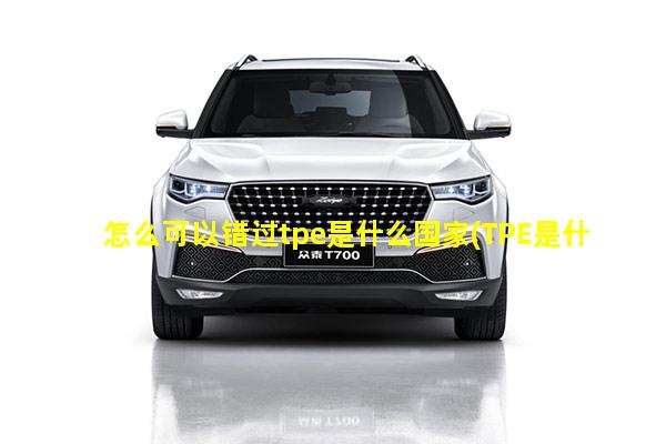 怎么可以错过tpe是什么国家(tpe是什么国家简写)