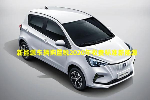 新能源车辆购置税2020年收费标准新能源汽车有哪几种