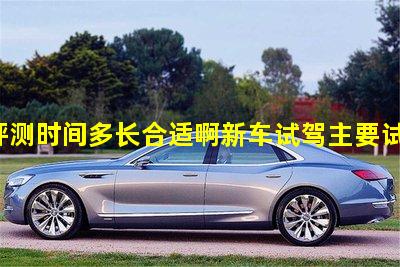 新车评测时间多长合适啊新车试驾主要试什么东西好新车评测视频大全图片高清下载