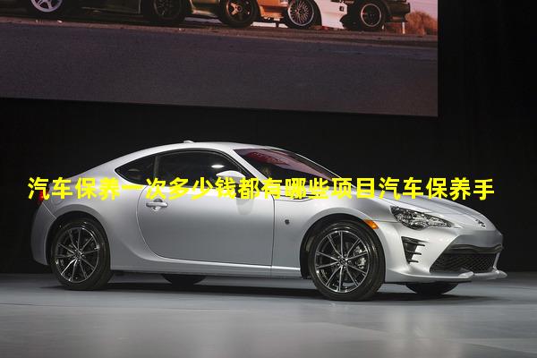 汽车保养一次多少钱都有哪些项目汽车保养手册丢了怎么办车辆维修保养知识
