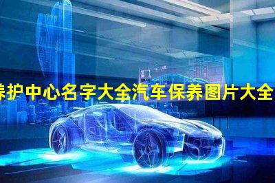 汽车养护中心名字大全汽车保养图片大全图片